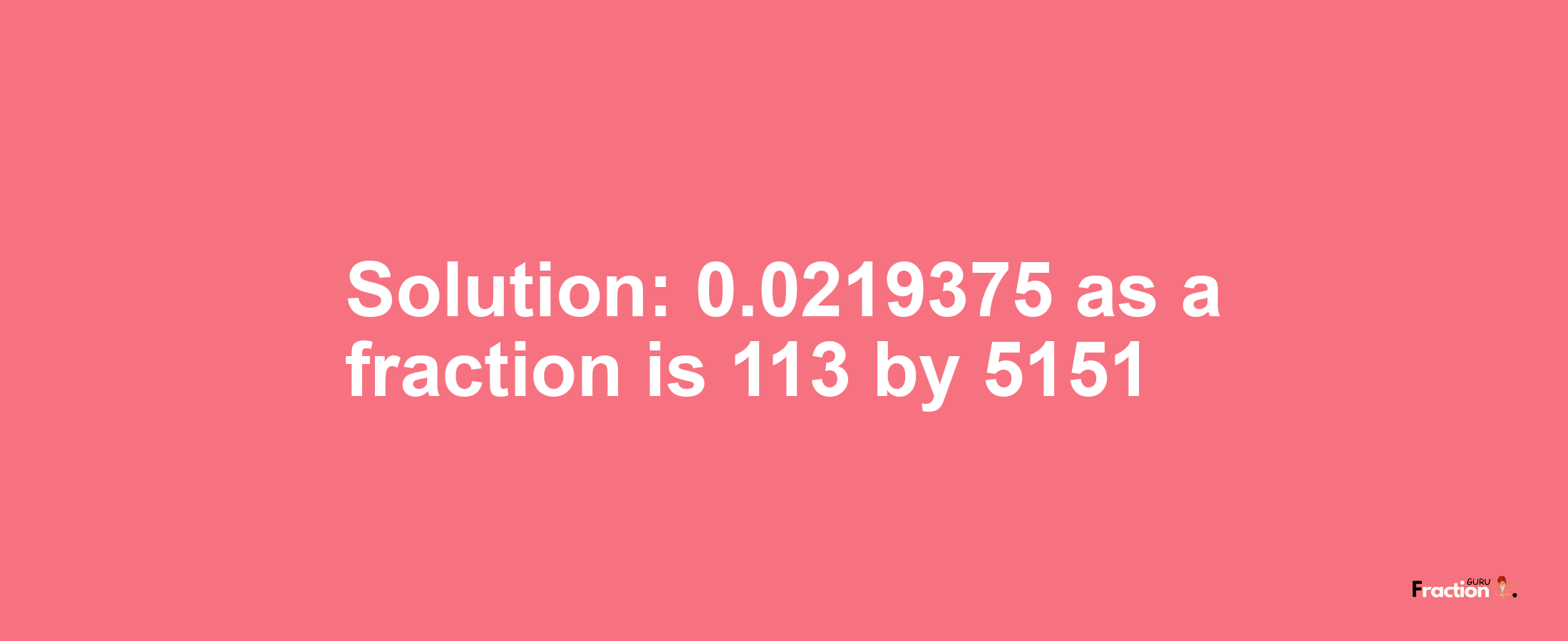 Solution:0.0219375 as a fraction is 113/5151